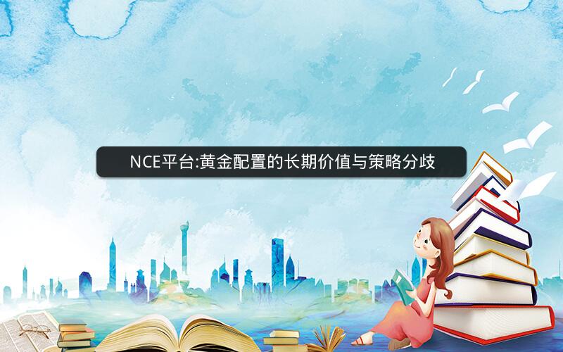 NCE平台:黄金配置的长期价值与策略分歧