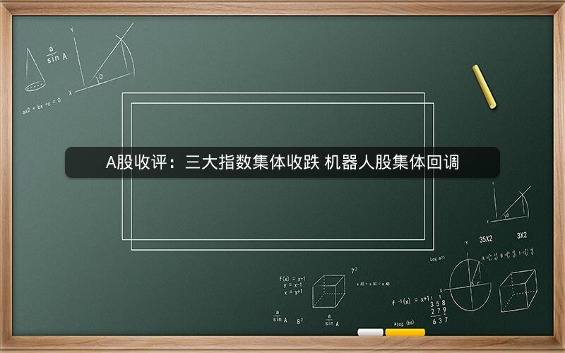 A股收评：三大指数集体收跌 机器人股集体回调