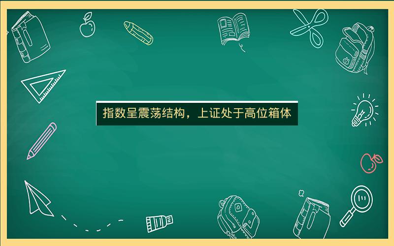 指数呈震荡结构，上证处于高位箱体