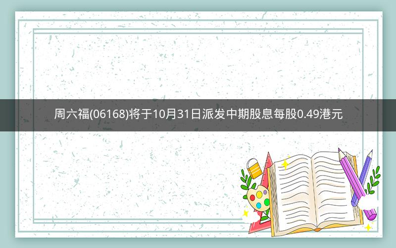 周六福(06168)将于10月31日派发中期股息每股0.49港元