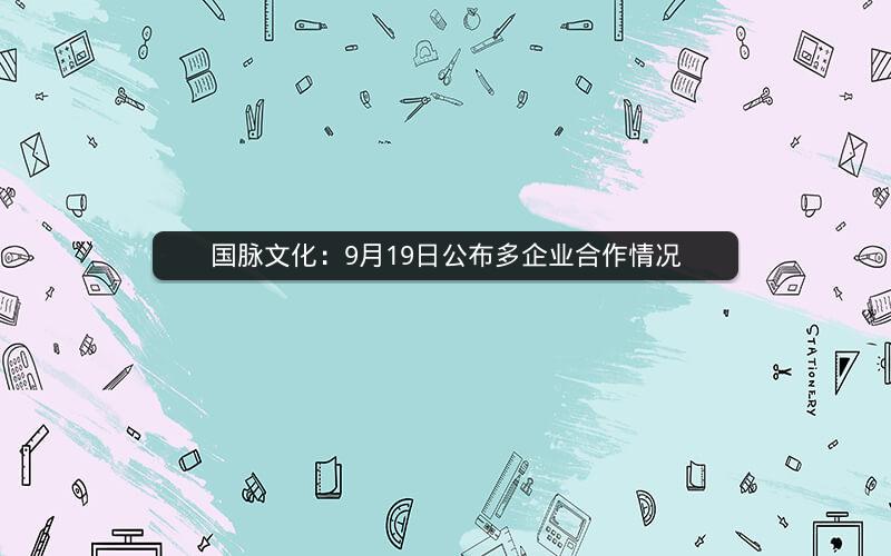 国脉文化：9月19日公布多企业合作情况