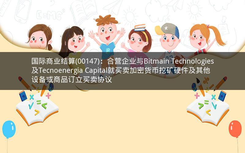 国际商业结算(00147)：合营企业与Bitmain Technologies及Tecnoenergia Capital就买卖加密货币挖矿硬件及其他设备或商品订立买卖协议
