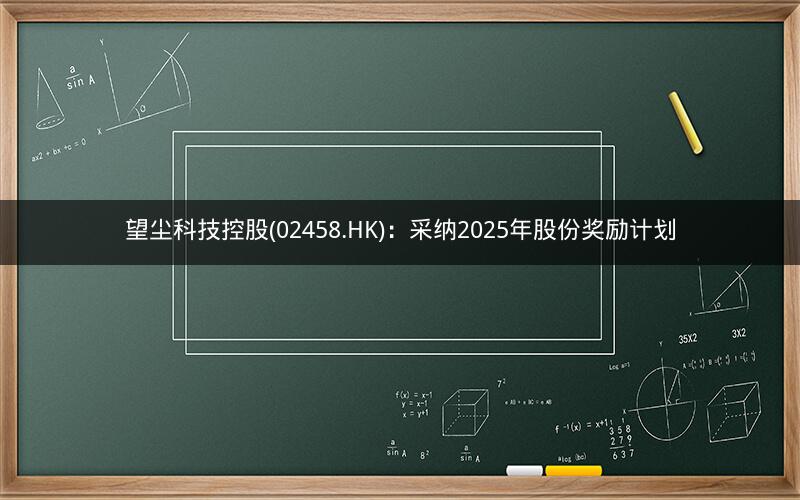 望尘科技控股(02458.HK)：采纳2025年股份奖励计划