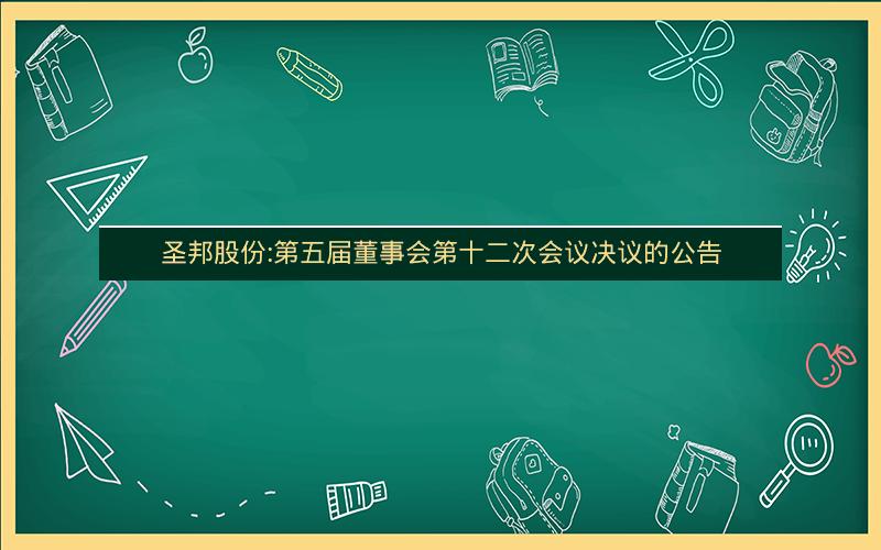圣邦股份:第五届董事会第十二次会议决议的公告