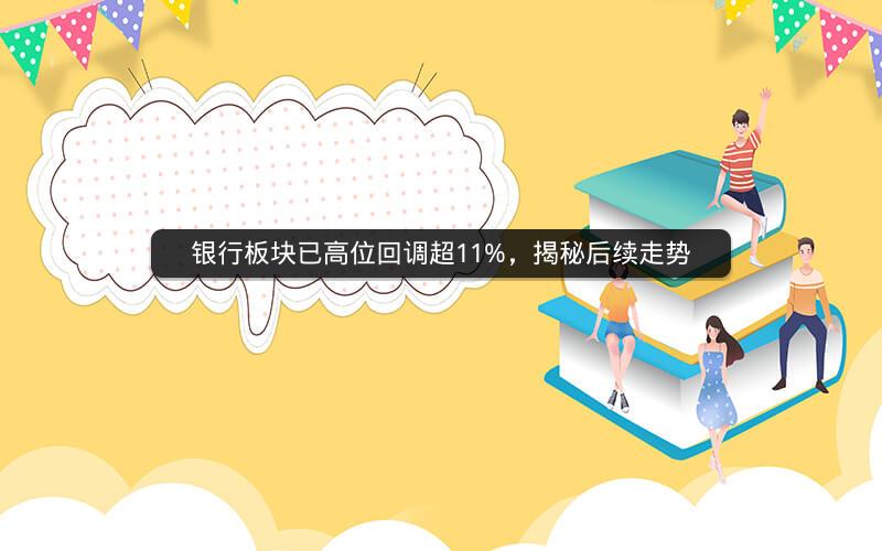 银行板块已高位回调超11%，揭秘后续走势