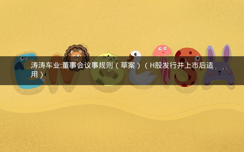 涛涛车业:董事会议事规则（草案）（H股发行并上市后适用）