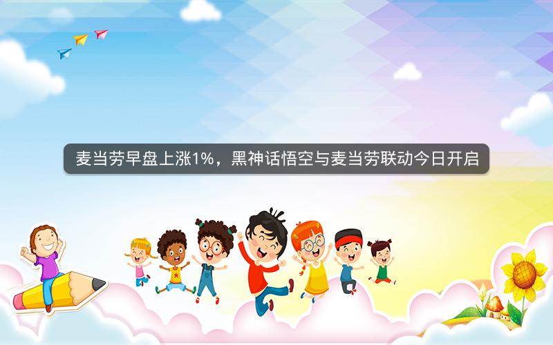 麦当劳早盘上涨1%，黑神话悟空与麦当劳联动今日开启