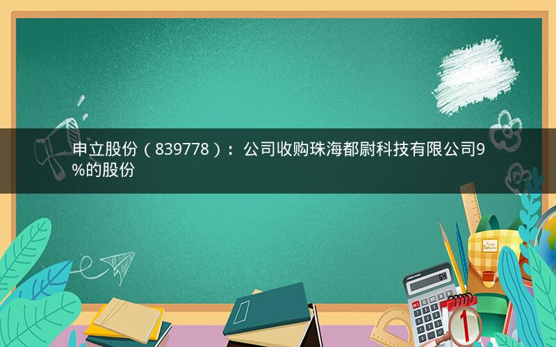 申立股份（839778）：公司收购珠海都尉科技有限公司9%的股份