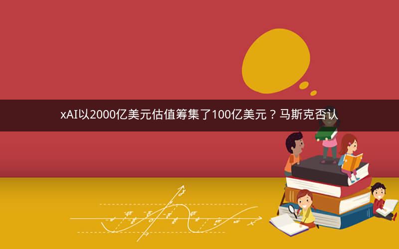 xAI以2000亿美元估值筹集了100亿美元?马斯克否认 xAI以2000亿美元估值筹集了100亿美元?马斯克否认