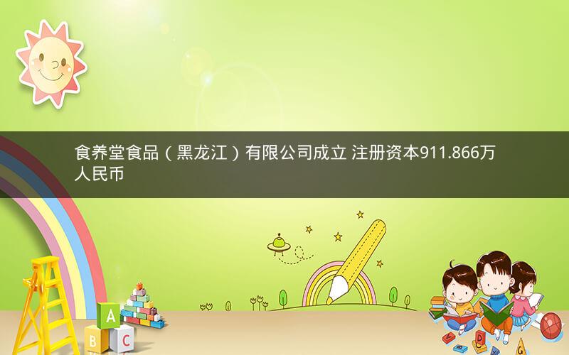 食养堂食品（黑龙江）有限公司成立 注册资本911.866万人民币