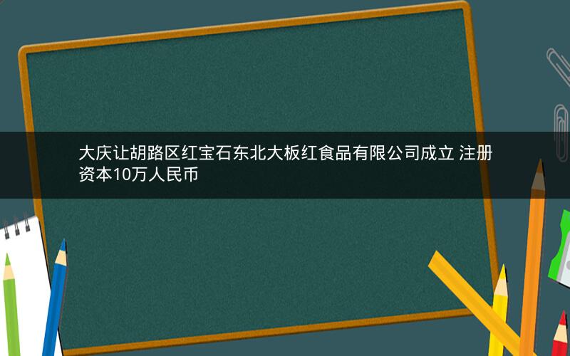 大庆让胡路区红宝石东北大板红食品有限公司成立 注册资本10万人民币