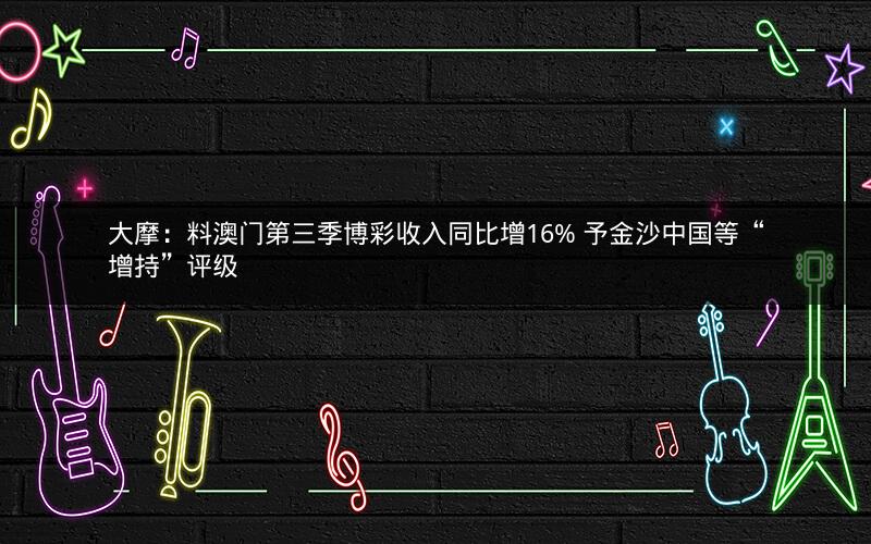 大摩：料澳门第三季博彩收入同比增16% 予金沙中国等“增持”评级