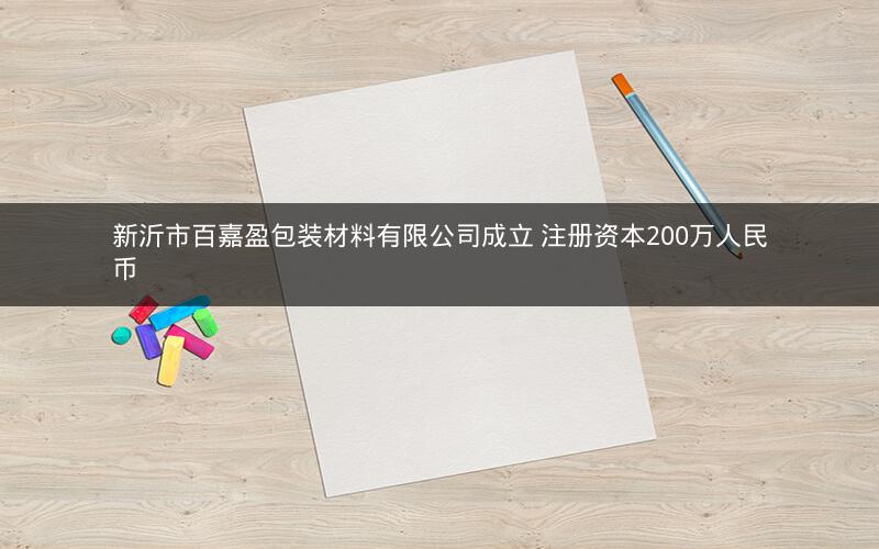 新沂市百嘉盈包装材料有限公司成立 注册资本200万人民币