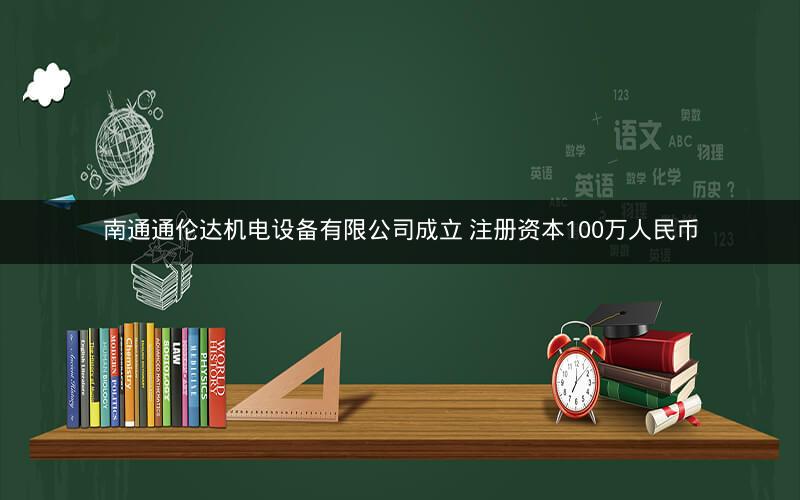 南通通伦达机电设备有限公司成立 注册资本100万人民币