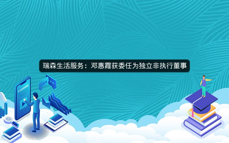 瑞森生活服务：邓惠霞获委任为独立非执行董事