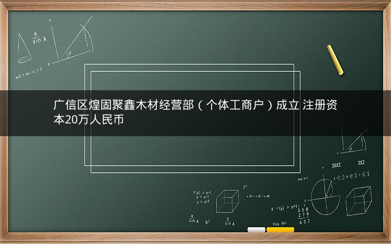 广信区煌固聚鑫木材经营部（个体工商户）成立 注册资本20万人民币