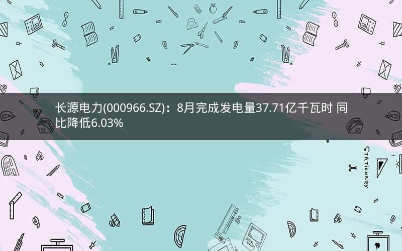 长源电力(000966.SZ)：8月完成发电量37.71亿千瓦时 同比降低6.03%