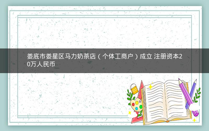 娄底市娄星区马力奶茶店（个体工商户）成立 注册资本20万人民币