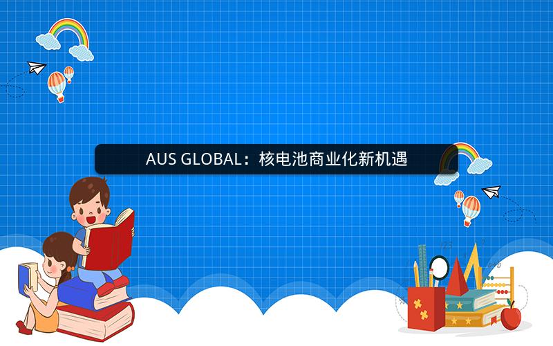 AUS GLOBAL：核电池商业化新机遇