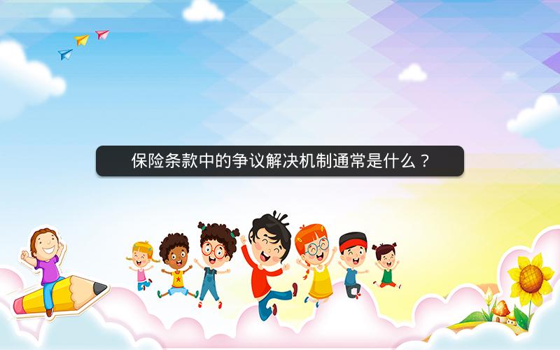 保险条款中的争议解决机制通常是什么? 保险条款中的争议解决机制通常是什么?