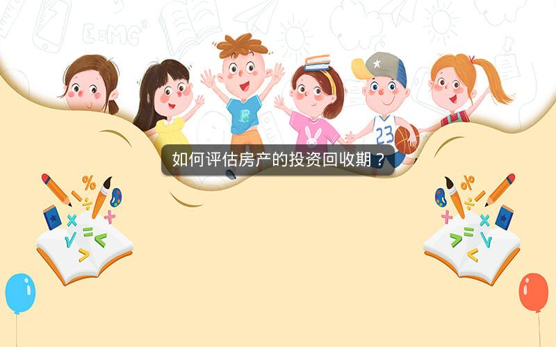 如何评估房产的投资回收期? 如何评估房产的投资回收期?