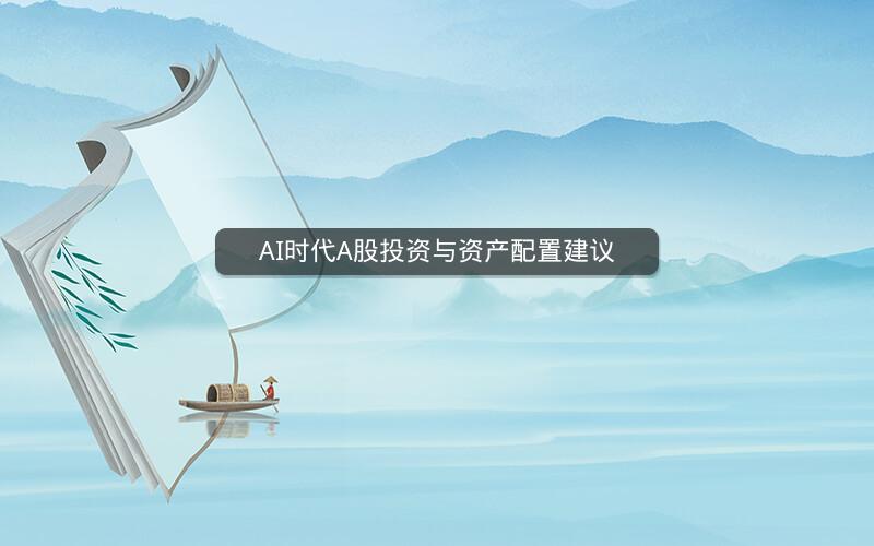 AI时代A股投资与资产配置建议 AI时代A股投资与资产配置建议