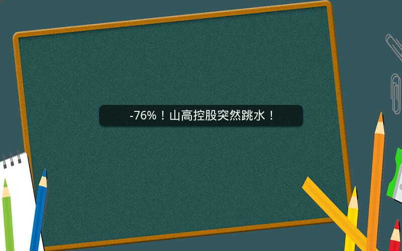 -76%！山高控股突然跳水！