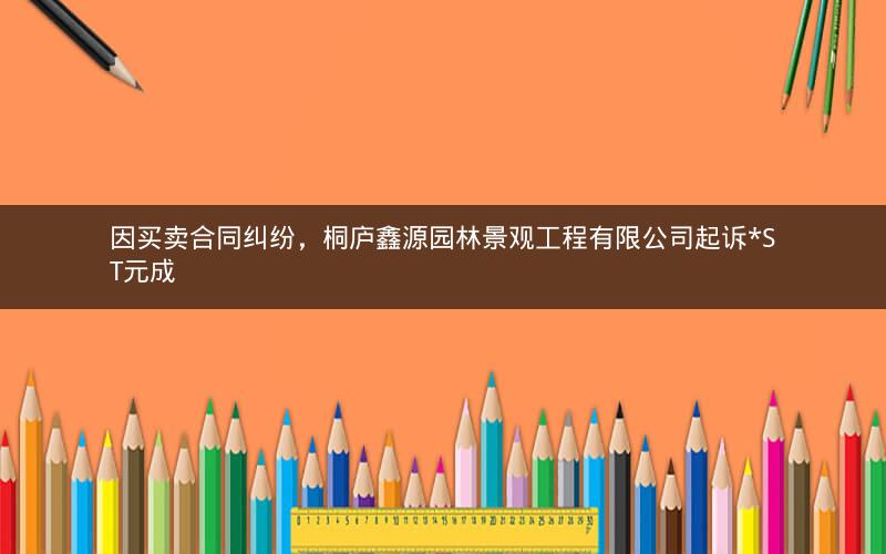 因买卖合同纠纷，桐庐鑫源园林景观工程有限公司起诉*ST元成