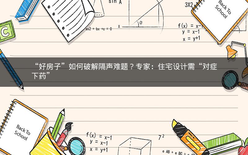 “好房子”如何破解隔声难题?专家:住宅设计需“对症下药” “好房子”如何破解隔声难题?专家:住宅设计需“对症下药”