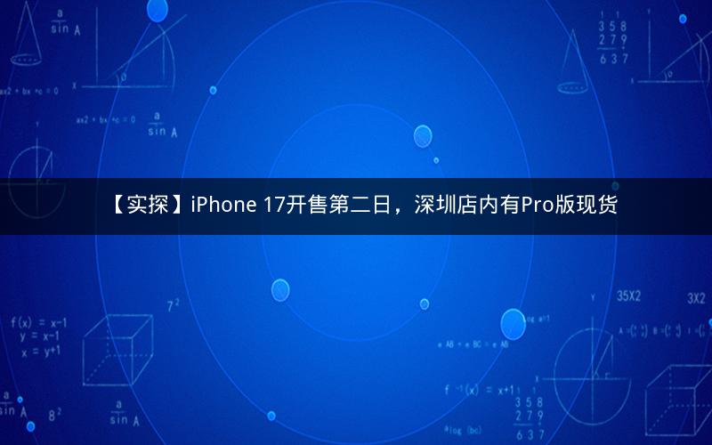 【实探】iPhone 17开售第二日,深圳店内有Pro版现货 【实探】iPhone 17开售第二日,深圳店内有Pro版现货