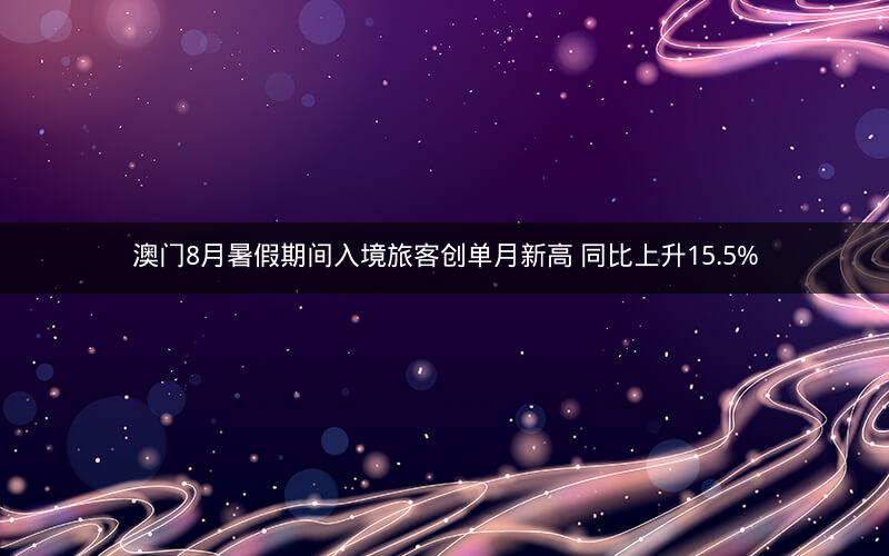 澳门8月暑假期间入境旅客创单月新高 同比上升15.5% 澳门8月暑假期间入境旅客创单月新高 同比上升15.5%