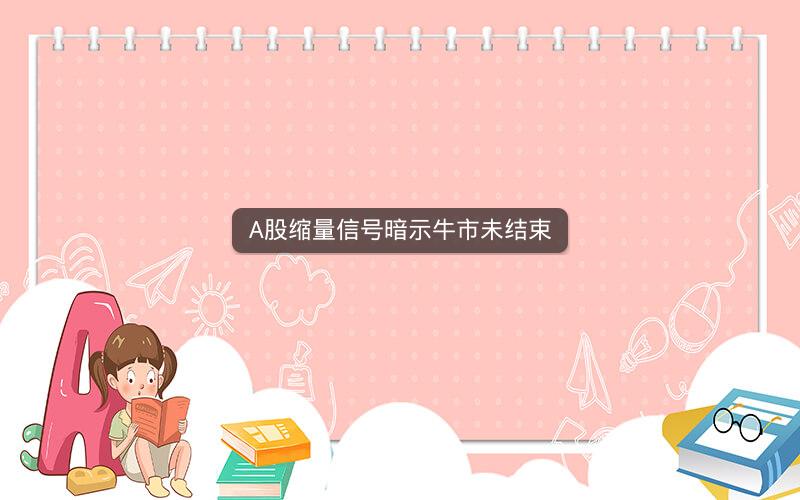 A股缩量信号暗示牛市未结束