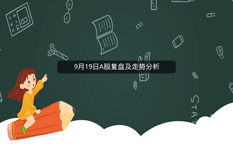 9月19日A股复盘及走势分析 9月19日A股复盘及走势分析
