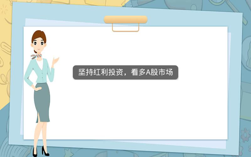 坚持红利投资,看多A股市场 坚持红利投资,看多A股市场