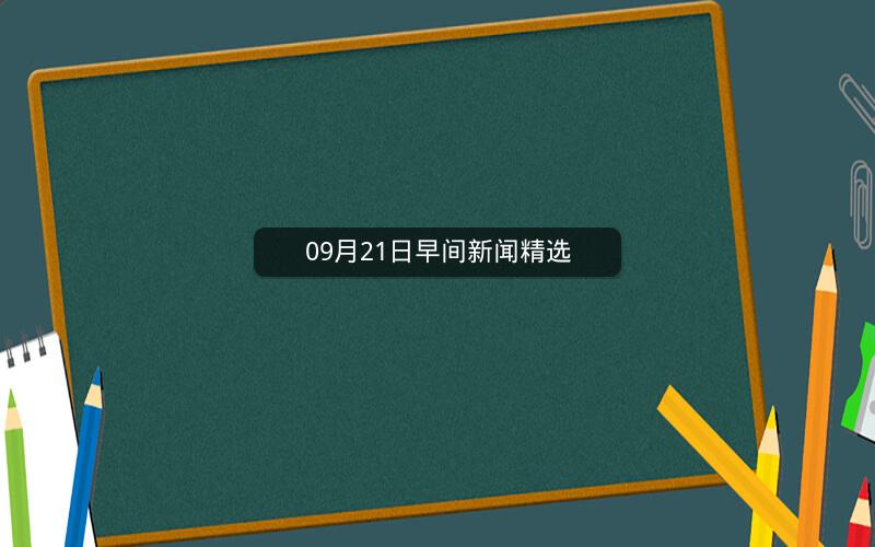 09月21日早间新闻精选 09月21日早间新闻精选