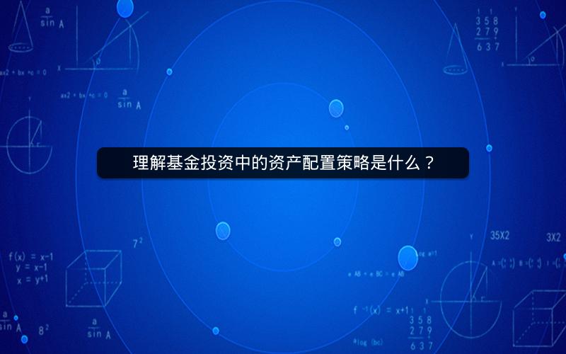 理解基金投资中的资产配置策略是什么？