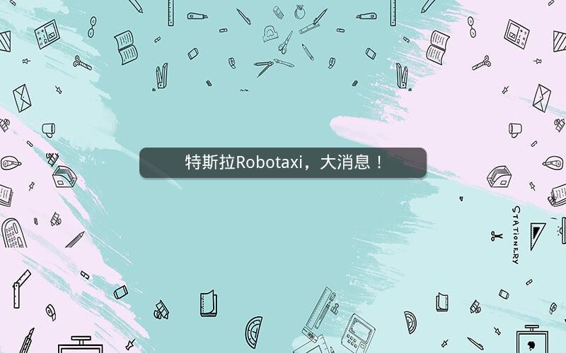 特斯拉Robotaxi，大消息！