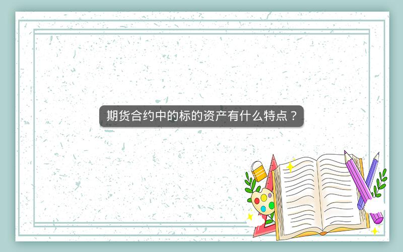 期货合约中的标的资产有什么特点? 期货合约中的标的资产有什么特点?