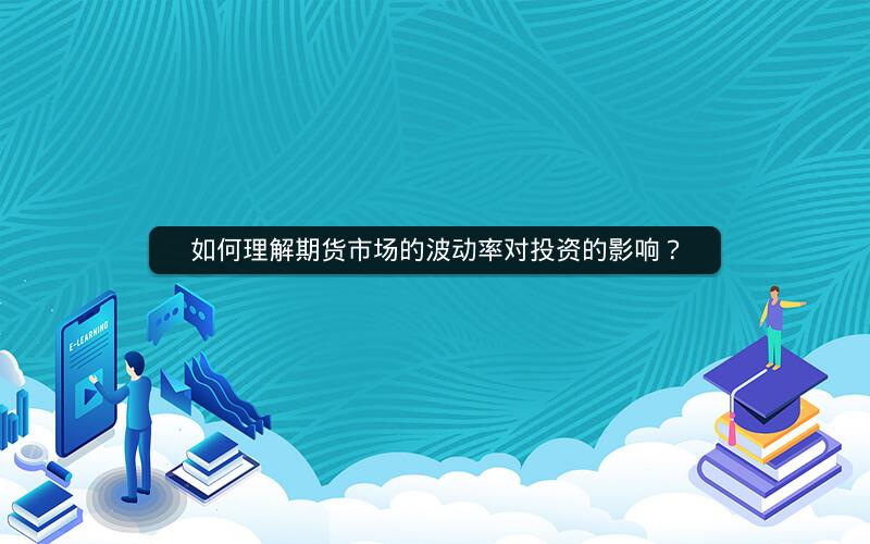 如何理解期货市场的波动率对投资的影响? 如何理解期货市场的波动率对投资的影响?