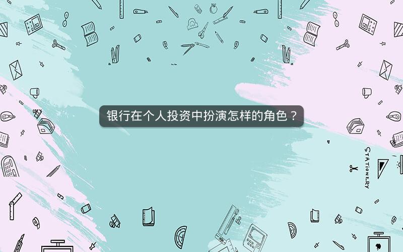 银行在个人投资中扮演怎样的角色？