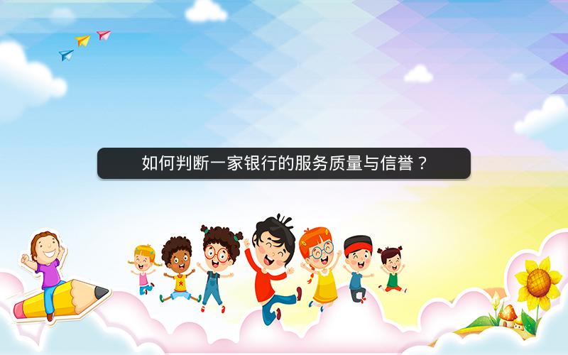 如何判断一家银行的服务质量与信誉? 如何判断一家银行的服务质量与信誉?