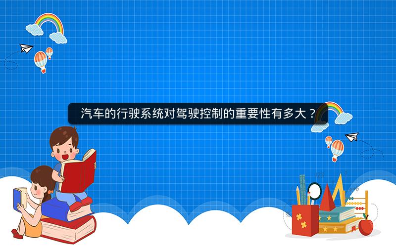 汽车的行驶系统对驾驶控制的重要性有多大? 汽车的行驶系统对驾驶控制的重要性有多大?