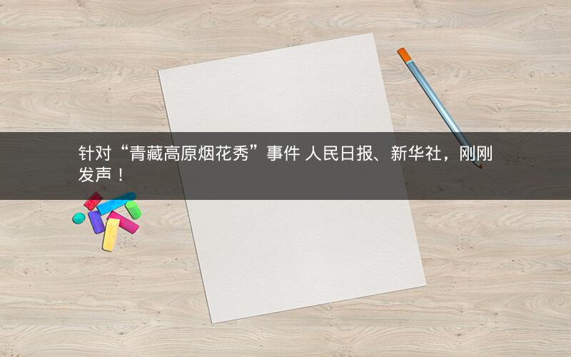 针对“青藏高原烟花秀”事件 人民日报、新华社,刚刚发声! 针对“青藏高原烟花秀”事件 人民日报、新华社,刚刚发声!