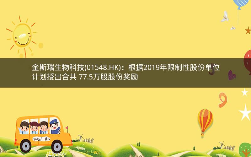 金斯瑞生物科技(01548.HK)：根据2019年限制性股份单位计划授出合共 77.5万股股份奖励