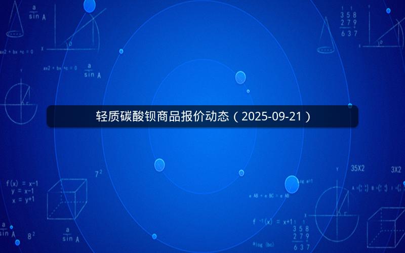轻质碳酸钡商品报价动态（2025-09-21）