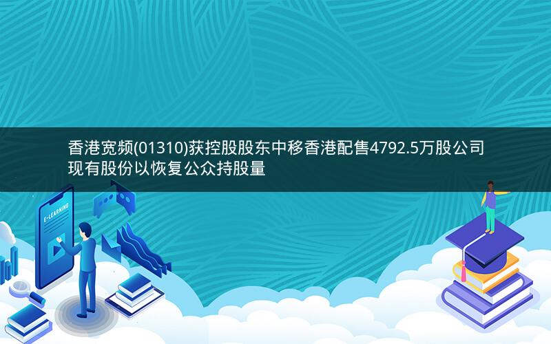香港宽频(01310)获控股股东中移香港配售4792.5万股公司现有股份以恢复公众持股量