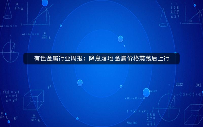 有色金属行业周报:降息落地 金属价格震荡后上行 有色金属行业周报:降息落地 金属价格震荡后上行