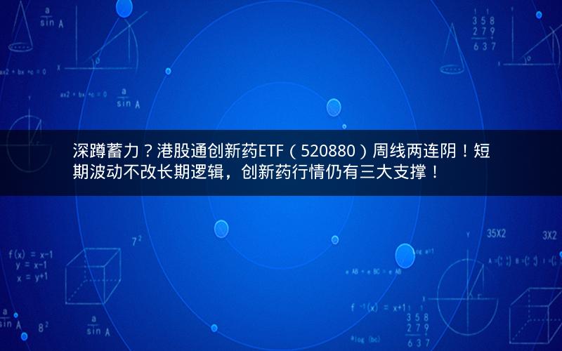 深蹲蓄力?港股通创新药ETF(520880)周线两连阴!短期波动不改长期逻辑,创新药行情仍有三大支撑! 深蹲蓄力?港股通创新药ETF(520880)周线两连阴!短期波动不改长期逻辑,创新药行情仍有三大支撑!