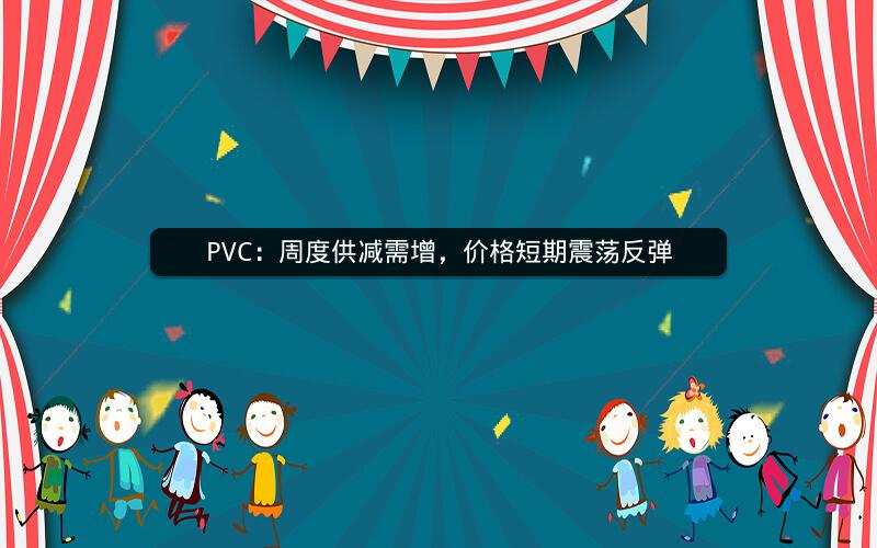 PVC：周度供减需增，价格短期震荡反弹