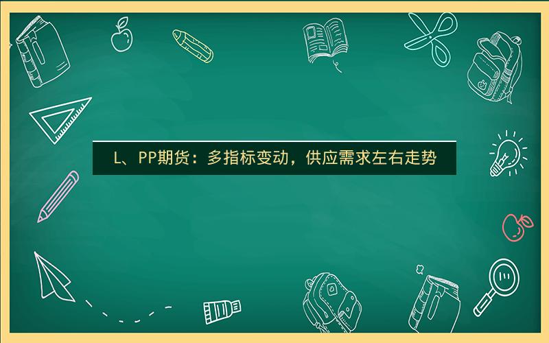 L、PP期货：多指标变动，供应需求左右走势